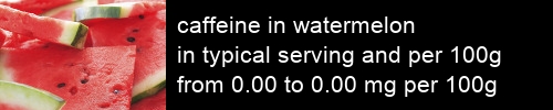 caffeine in watermelon information and values per serving and 100g